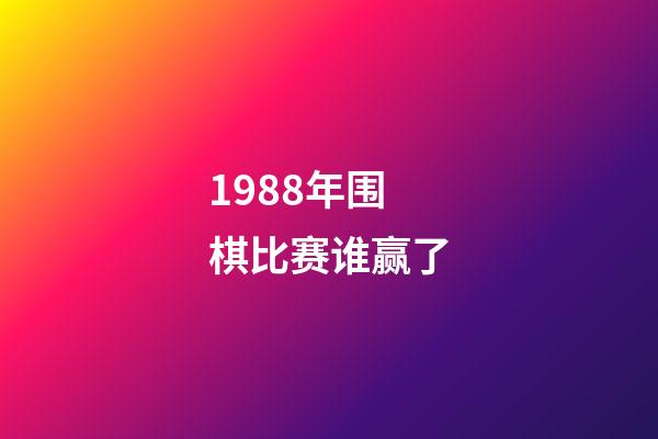 1988年围棋比赛谁赢了(1988年中国围棋输给韩国了吗)