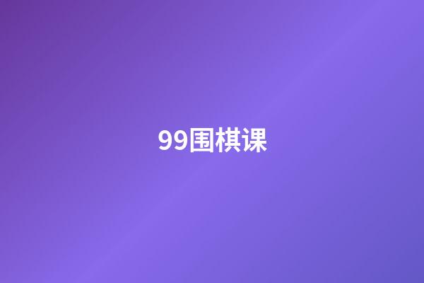 99围棋课(99围棋课堂)