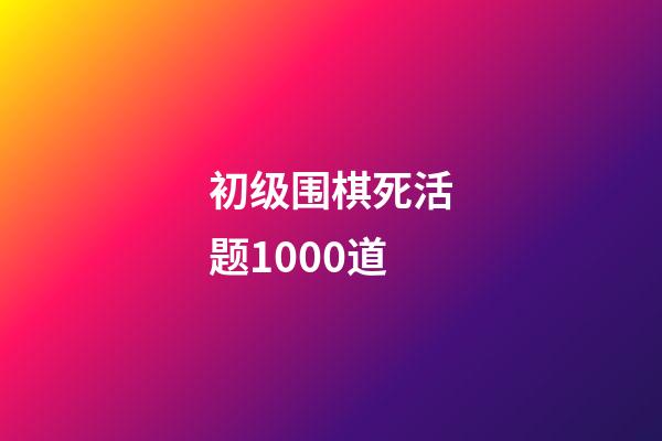 初级围棋死活题1000道(初级围棋死活题1000道棋谱下载)