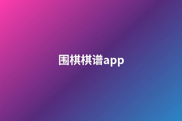 围棋棋谱app(大师围棋棋谱大全打谱)